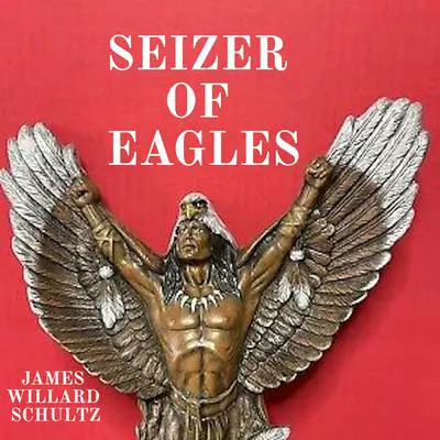 Seizer of Eagles Audibook, by James Willard Schultz