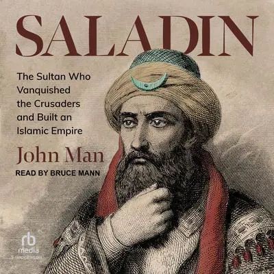 Saladin: The Sultan Who Vanquished the Crusaders and Built an Islamic Empire Audibook, by John Man