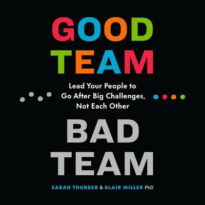 Good Team, Bad Team: Lead Your People to Go After Big Challenges, Not Each Other Audibook, by Blair Miller