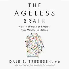The Ageless Brain: How to Sharpen and Protect Your Mind for a Lifetime Audibook, by Dale E. Bredesen