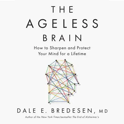 The Ageless Brain: How to Sharpen and Protect Your Mind for a Lifetime Audibook, by Dale E. Bredesen