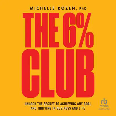 The 6% Club: Unlock the Secret to Achieving Any Goal and Thriving in Business and Life Audibook, by Michelle Rozen