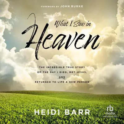 What I Saw in Heaven: The Incredible True Story of the Day I Died, Met Jesus, and Returned to Life a New Person Audibook, by Heidi Barr