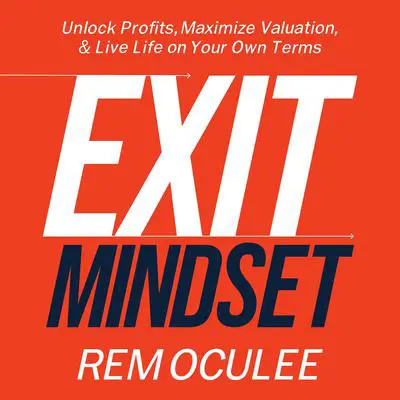 Exit Mindset: Unlock Profits, Maximize Valuation, and Live Life on Your Own Terms Audibook, by Rem Oculee