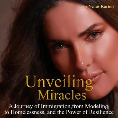 Unveiling Miracles: A Journey of Immigration, From Modeling to Homelessness, and The Power of Resilience Audibook, by Venus Karimi