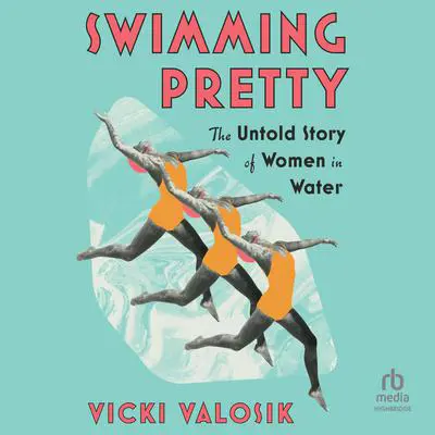 Swimming Pretty: The Untold Story of Women in Water Audibook, by Vicki Valosik