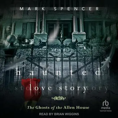 A Haunted Love Story: The Ghosts of the Allen House Audibook, by Mark Spencer