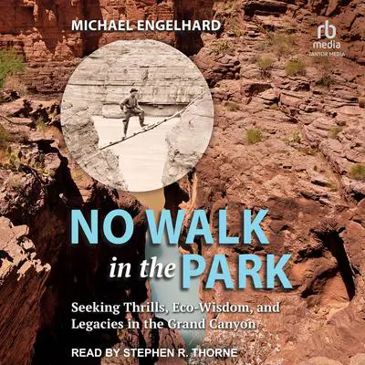 No Walk in the Park: Seeking Thrills, Eco-Wisdom, and Legacies in the Grand Canyon Audibook, by Michael Engelhard