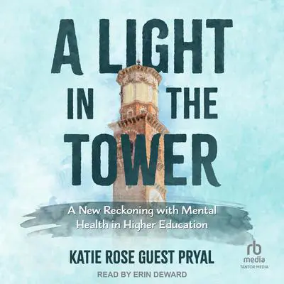 A Light in the Tower: A New Reckoning with Mental Health in Higher Education Audibook, by Katie Rose Guest Pryal