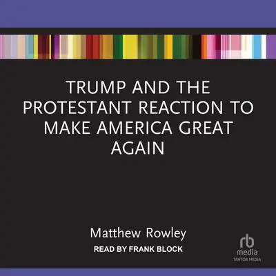 Trump and the Protestant Reaction to Make America Great Again Audibook, by Matthew Rowley