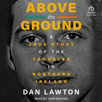 Above the Ground: A True Story of The Troubles in Northern Ireland Audibook, by Dan Lawton