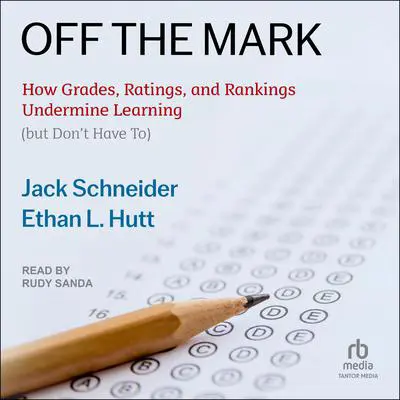 Off the Mark: How Grades, Ratings, and Rankings Undermine Learning Audibook, by Jack Schneider