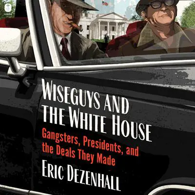 Wiseguys and the White House: Gangsters, Presidents, and the Deals They Made Audibook, by Eric Dezenhall