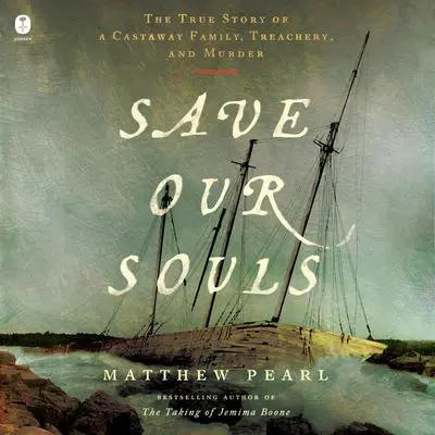 Save Our Souls: The True Story of a Castaway Family, Treachery, and Murder Audibook, by Matthew Pearl