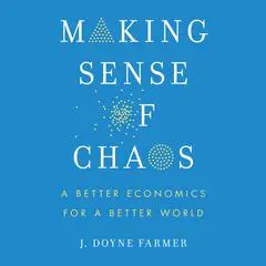 Making Sense of Chaos: A Better Economics for a Better World Audibook, by J. Doyne Farmer