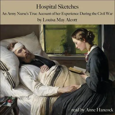 Hospital Sketches: An Army Nurse’s True Account of Her Experiences during the Civil War Audibook, by Louisa May Alcott