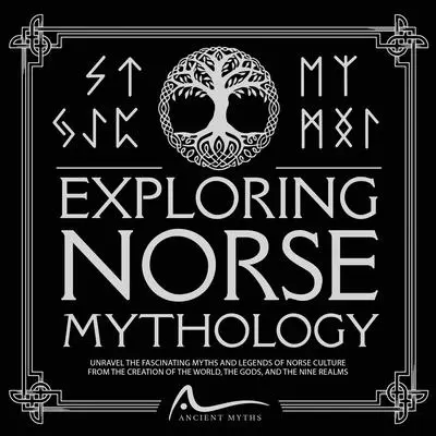 Exploring Norse Mythology: Unravel the Fascinating Myths and Legends of Norse Culture From the Creation of the World, the Gods, and the Nine Realms Audibook, by Ancient Myths