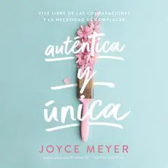 Auténtica y única: Viva libre de las comparaciones y la necesidad de complacer Audibook, by Joyce Meyer