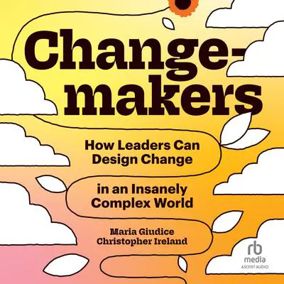 Changemakers: How Leaders Can Design Change in an Insanely Complex World Audibook, by Maria Giuduce