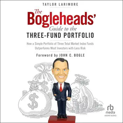 The Bogleheads' Guide to the Three-Fund Portfolio: How a Simple Portfolio of Three Total Market Index Funds Outperforms Most Investors with Less Risk Audibook, by Taylor Larimore