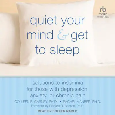 Quiet Your Mind and Get to Sleep: Solutions to Insomnia for Those with Depression, Anxiety, or Chronic Pain Audibook, by Colleen E. Carney