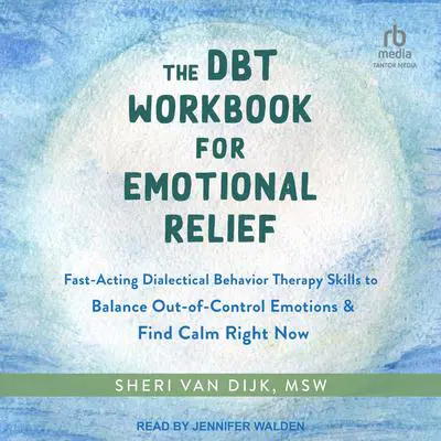 The DBT Workbook for Emotional Relief: Fast-Acting Dialectical Behavior Therapy Skills to Balance Out-of-Control Emotions and Find Calm Right Now Audibook, by Sheri Van Dijk, MSW