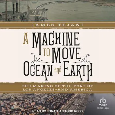 A Machine to Move Ocean and Earth: The Making of the Port of Los Angeles and America Audibook, by James Tejani