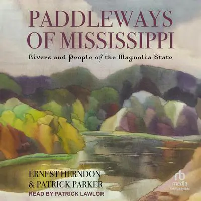 Paddleways of Mississippi: Rivers and People of the Magnolia State Audibook, by Ernest Herndon