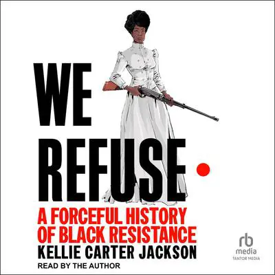 We Refuse: A Forceful History of Black Resistance Audibook, by Kellie Carter Jackson