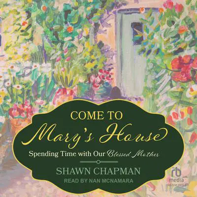 Come to Mary's House: Spending Time with Our Blessed Mother Audibook, by Shawn Chapman