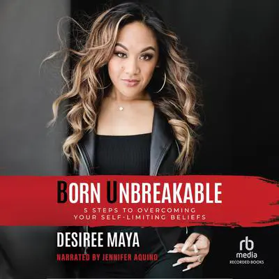 Born Unbreakable: 5 Steps to Overcoming Your Self-Limiting Beliefs Audibook, by Desiree Maya