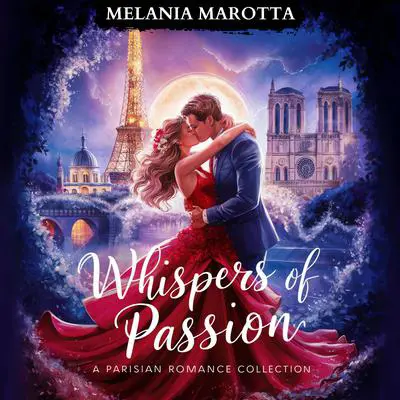 Whispers of Passion. A Parisian Romance Collection: Three Vibrant Stories of Love, Intrigue and Desire in the Heart of Paris Audibook, by Melania Marotta