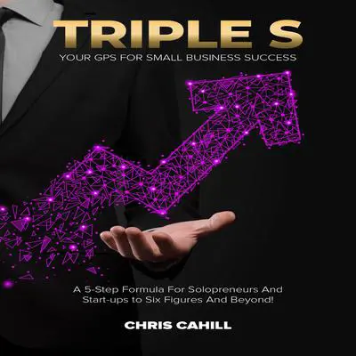 Triple S: A 5-Step Formula for Solopreneurs and Start-ups to Six-Figures and Beyond! Audibook, by Chris Cahill