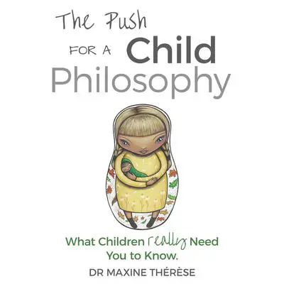 The Push for a Child Philosophy: What children really need you to know Audibook, by Maxine Therese
