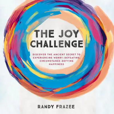 The Joy Challenge: Discover the Ancient Secret to Experiencing Worry-Defeating, Circumstance-Defying Happiness Audibook, by Randy Frazee