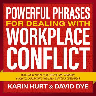 Powerful Phrases for Dealing with Workplace Conflict: What to Say Next to De-stress the Workday, Build Collaboration, and Calm Difficult Customers Audibook, by David Dye