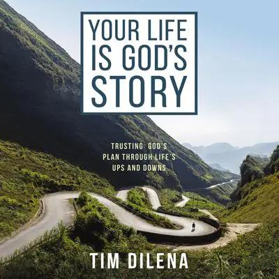 Your Life Is God's Story: Trusting God’s Plan Through Life’s Ups and Downs Audibook, by Tim Dilena