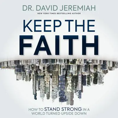 Keep the Faith: How to Stand Strong in a World Turned Upside-Down Audibook, by David Jeremiah
