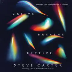 Grieve, Breathe, Receive: Finding a Faith Strong Enough to Hold Us Audibook, by Steve Carter