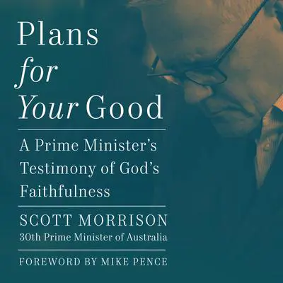 Plans for Your Good: A Prime Minister's Testimony of God's Faithfulness Audibook, by Scott Morrison