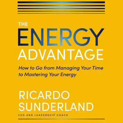 The Energy Advantage: How to Go from Managing Your Time to Mastering Your Energy Audibook, by Ricardo Sunderland