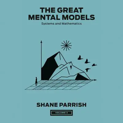 The Great Mental Models, Volume 3: Systems and Mathematics Audibook, by Shane Parrish