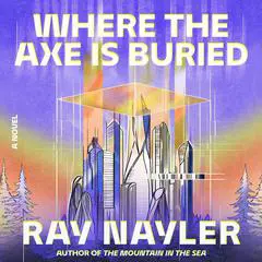 Where the Axe Is Buried: A Novel Audibook, by Ray Nayler