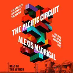 The Pacific Circuit: A Globalized Account of the Battle for the Soul of an American City Audibook, by Alexis Madrigal