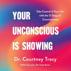 Your Unconscious Is Showing: Take Control of Your Life with the 12 Steps of Consciousness Audibook, by Courtney Tracy