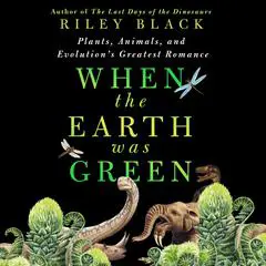 When the Earth Was Green: Plants, Animals, and Evolution's Greatest Romance Audibook, by Riley Black