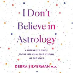 I Don't Believe in Astrology: A Therapist's Guide to the Life-Changing Wisdom of the Stars Audibook, by Debra Silverman
