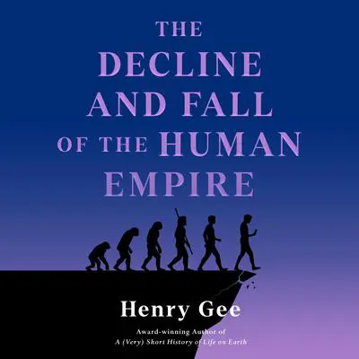 The Decline and Fall of the Human Empire: Why Our Species Is on the Edge of Extinction Audibook, by Henry Gee