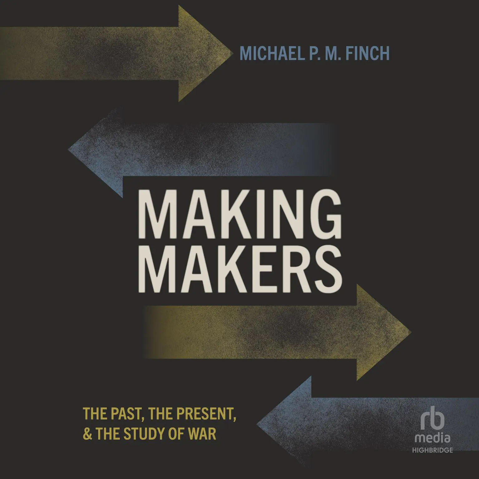 Making Makers: The Past, the Present, and the Study of War Audiobook, by Michael P. M. Finch