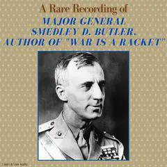 A Rare Recording of Major General Smedley D. Butler, Author of 'War Is A Racket' Audibook, by Major General Smedley D. Butler